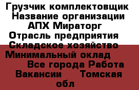 Грузчик-комплектовщик › Название организации ­ АПХ Мираторг › Отрасль предприятия ­ Складское хозяйство › Минимальный оклад ­ 25 000 - Все города Работа » Вакансии   . Томская обл.